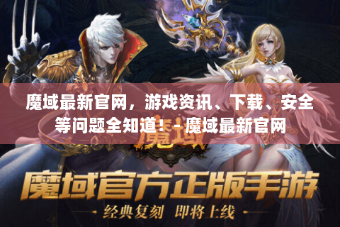 魔域最新官网，游戏资讯、下载、安全等问题全知道！- 魔域最新官网