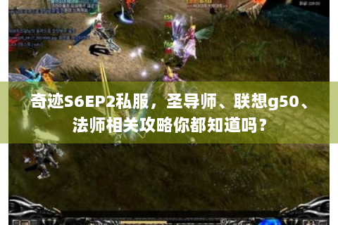 奇迹S6EP2私服，圣导师、联想g50、法师相关攻略你都知道吗？