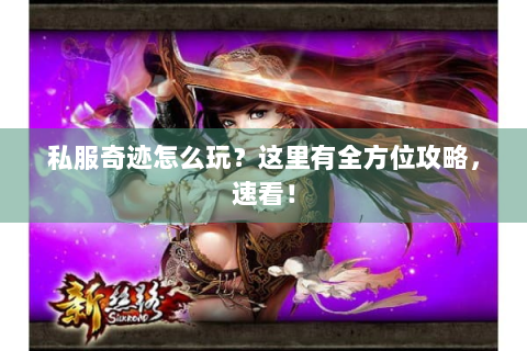 私服奇迹怎么玩？这里有全方位攻略，速看！