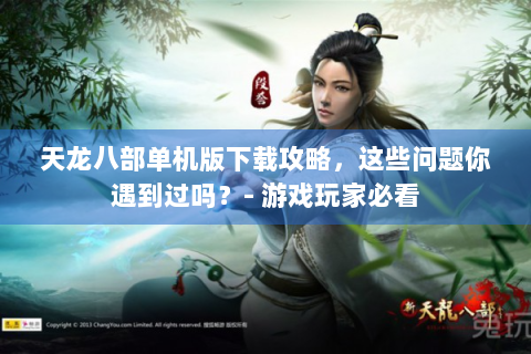 天龙八部单机版下载攻略，这些问题你遇到过吗？- 游戏玩家必看