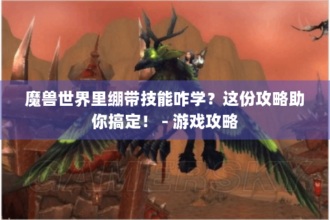 魔兽世界里绷带技能咋学？这份攻略助你搞定！ - 游戏攻略