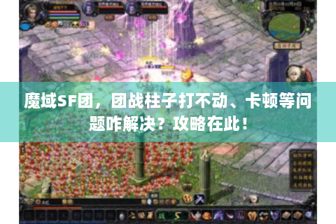 魔域SF团，团战柱子打不动、卡顿等问题咋解决？攻略在此！