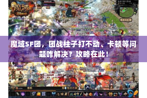 魔域SF团，团战柱子打不动、卡顿等问题咋解决？攻略在此！