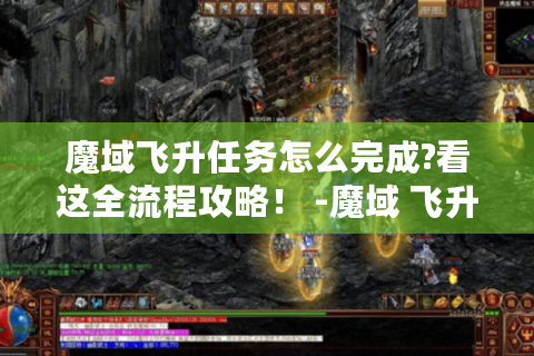 魔域飞升任务怎么完成?看这全流程攻略！ -魔域 飞升任务 攻略
