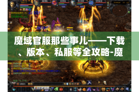 魔域官服那些事儿——下载、版本、私服等全攻略-魔域官服官网