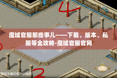 魔域官服那些事儿——下载、版本、私服等全攻略-魔域官服官网