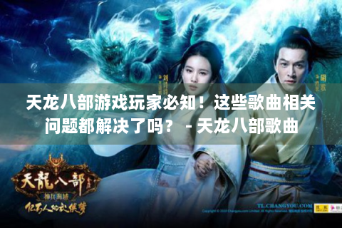 天龙八部游戏玩家必知！这些歌曲相关问题都解决了吗？ - 天龙八部歌曲