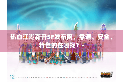 热血江湖新开SF发布网，靠谱、安全、特色的在哪找？-