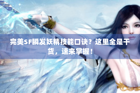 完美SF瞬发妖精技能口诀？这里全是干货，速来掌握！