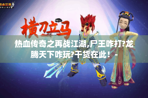 热血传奇之再战江湖,尸王咋打?龙腾天下咋玩?干货在此！-