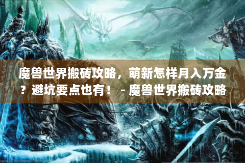 魔兽世界搬砖攻略，萌新怎样月入万金？避坑要点也有！ - 魔兽世界搬砖攻略
