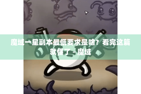 魔域一星副本最低要求是啥？看完这篇就懂了 - 魔域