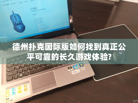 德州扑克国际版如何找到真正公平可靠的长久游戏体验?