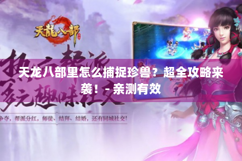 天龙八部里怎么捕捉珍兽？超全攻略来袭！- 亲测有效