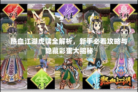 热血江湖虎啸全解析，新手必看攻略与隐藏彩蛋大揭秘