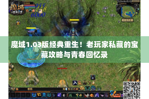 魔域1.03版经典重生！老玩家私藏的宝藏攻略与青春回忆录