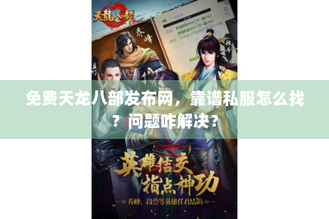 免费天龙八部发布网，靠谱私服怎么找？问题咋解决？