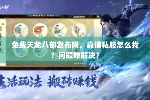 免费天龙八部发布网，靠谱私服怎么找？问题咋解决？