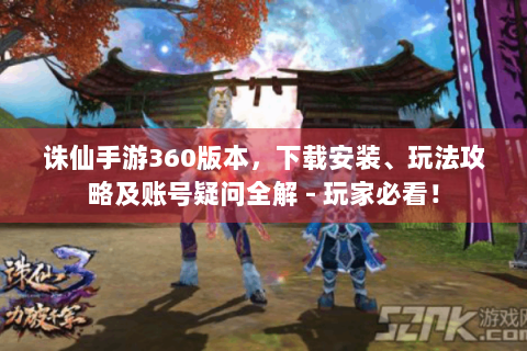 诛仙手游360版本，下载安装、玩法攻略及账号疑问全解 - 玩家必看！