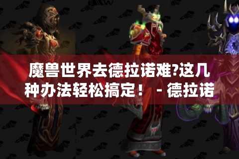 魔兽世界去德拉诺难?这几种办法轻松搞定！ - 德拉诺前往攻略