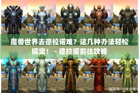 魔兽世界去德拉诺难？这几种办法轻松搞定！ - 德拉诺前往攻略