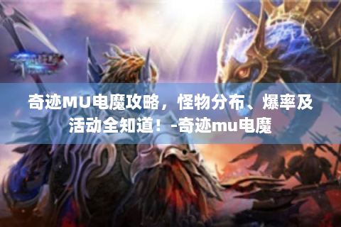 奇迹MU电魔攻略，怪物分布、爆率及活动全知道！-奇迹mu电魔