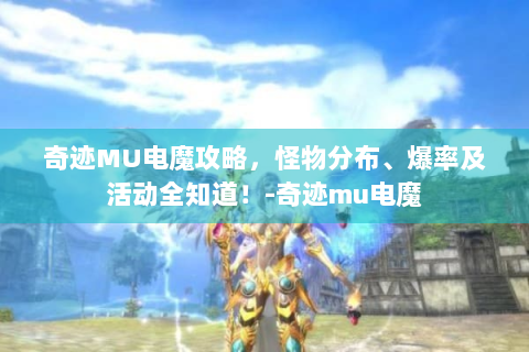 奇迹MU电魔攻略，怪物分布、爆率及活动全知道！-奇迹mu电魔