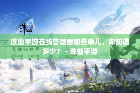诛仙手游在线答题器那些事儿，你知道多少？ - 诛仙手游