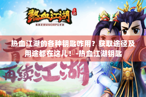 热血江湖的各种钥匙咋用？获取途径及用途都在这儿！-热血江湖钥匙