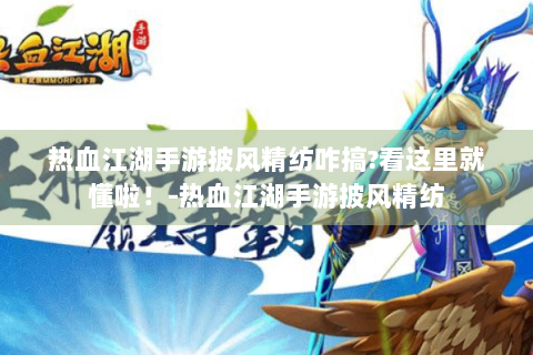 热血江湖手游披风精纺咋搞?看这里就懂啦！-热血江湖手游披风精纺