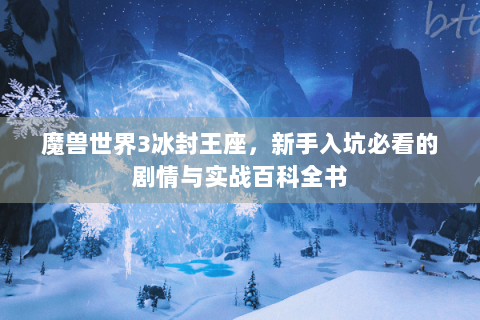 魔兽世界3冰封王座，新手入坑必看的剧情与实战百科全书