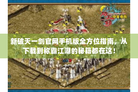 新破天一剑官网手机版全方位指南，从下载到称霸江湖的秘籍都在这！
