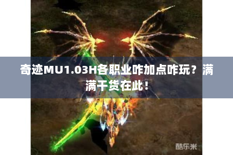 奇迹MU1.03H各职业咋加点咋玩？满满干货在此！