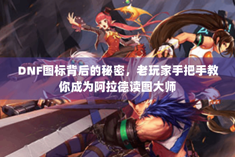 DNF图标背后的秘密，老玩家手把手教你成为阿拉德读图大师
