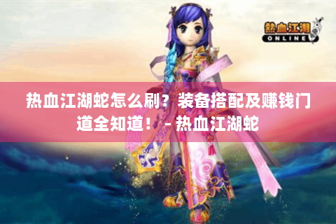热血江湖蛇怎么刷？装备搭配及赚钱门道全知道！ - 热血江湖蛇