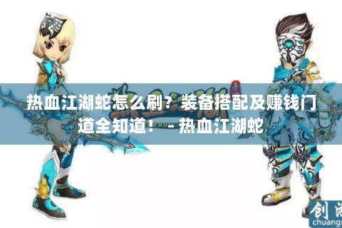 热血江湖蛇怎么刷？装备搭配及赚钱门道全知道！ - 热血江湖蛇