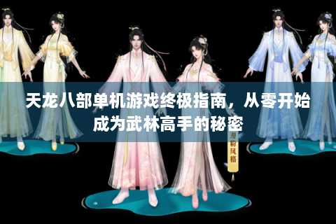 天龙八部单机游戏终极指南，从零开始成为武林高手的秘密