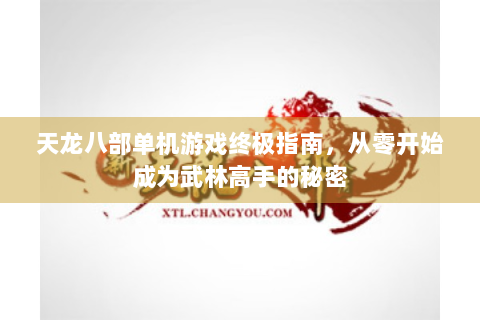 天龙八部单机游戏终极指南，从零开始成为武林高手的秘密