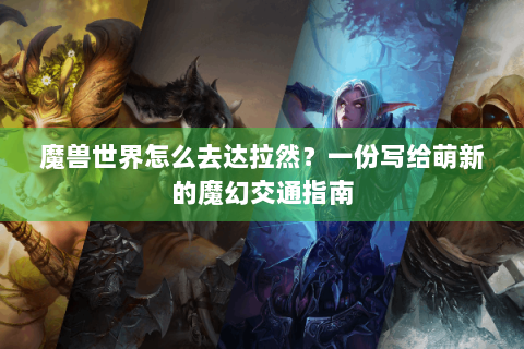 魔兽世界怎么去达拉然？一份写给萌新的魔幻交通指南
