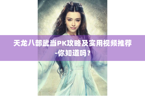 天龙八部武当PK攻略及实用视频推荐-你知道吗？