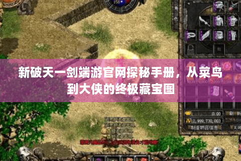 新破天一剑端游官网探秘手册，从菜鸟到大侠的终极藏宝图