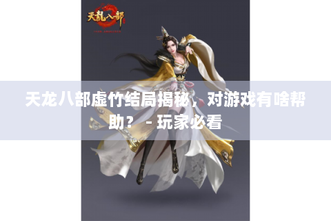 天龙八部虚竹结局揭秘，对游戏有啥帮助？ - 玩家必看