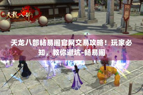 天龙八部畅易阁官网交易攻略！玩家必知，教你避坑-畅易阁