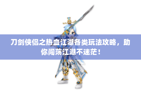 刀剑侠侣之热血江湖各类玩法攻略，助你闯荡江湖不迷茫！