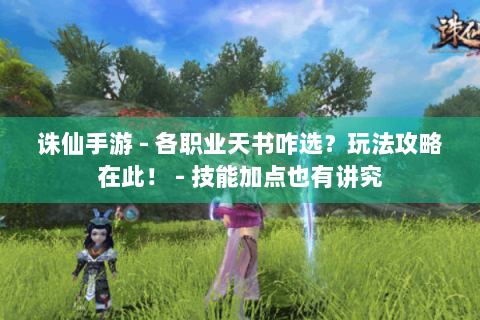 诛仙手游 - 各职业天书咋选？玩法攻略在此！ - 技能加点也有讲究