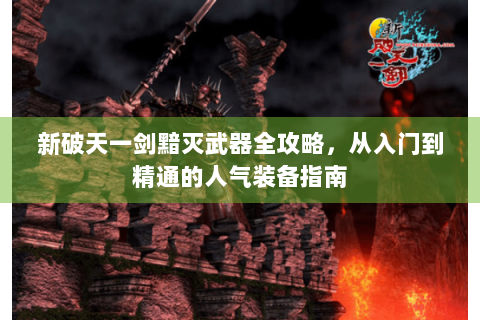 新破天一剑黯灭武器全攻略，从入门到精通的人气装备指南