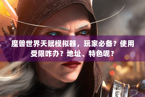 魔兽世界天赋模拟器，玩家必备？使用受限咋办？地址、特色呢？