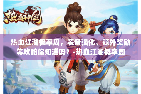 热血江湖概率周，装备强化、额外奖励等攻略你知道吗？-热血江湖概率周