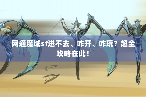 网通魔域sf进不去、咋开、咋玩？超全攻略在此！