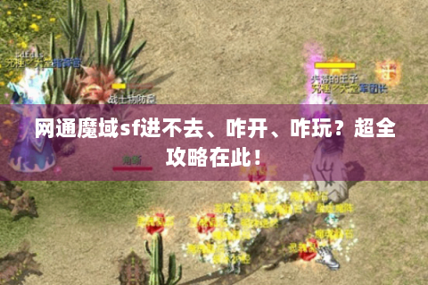 网通魔域sf进不去、咋开、咋玩？超全攻略在此！